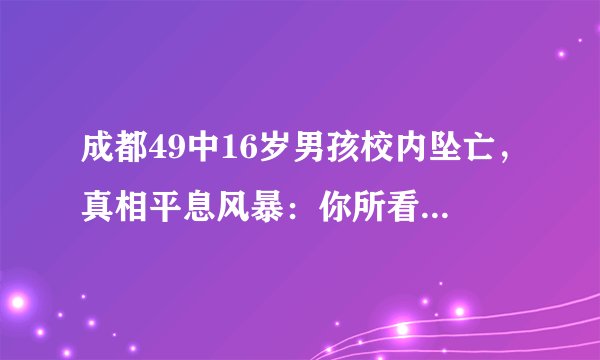 成都49中16岁男孩校内坠亡,真相平息风暴:你所看到的孩子不一定真