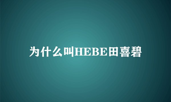 为什么叫HEBE田喜碧