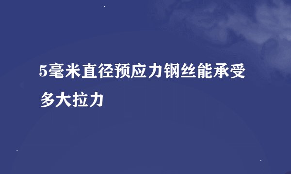 5毫米直径预应力钢丝能承受多大拉力