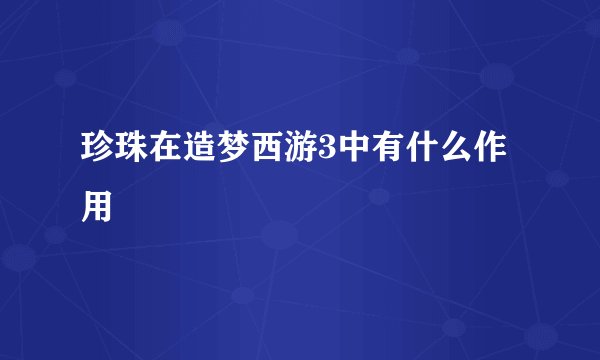 珍珠在造梦西游3中有什么作用