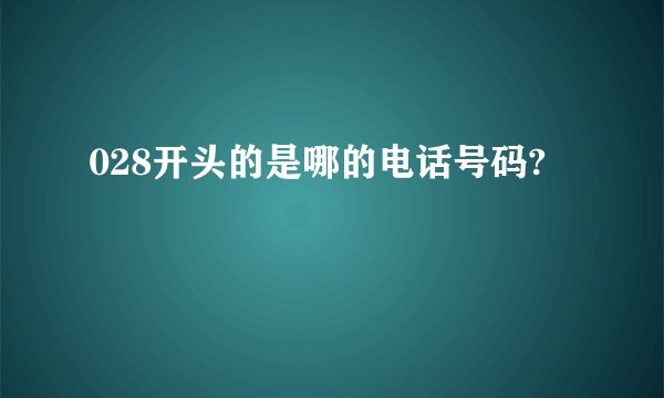 028开头的是哪的电话号码?