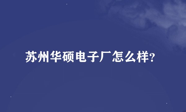 苏州华硕电子厂怎么样？