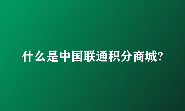 什么是中国联通积分商城?