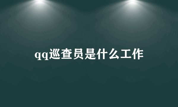 qq巡查员是什么工作