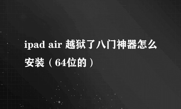 ipad air 越狱了八门神器怎么安装（64位的）