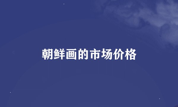 朝鲜画的市场价格