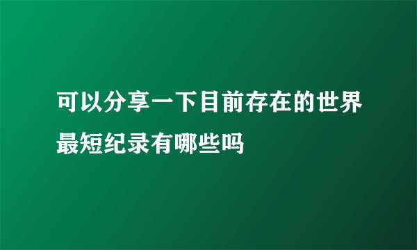 可以分享一下目前存在的世界最短纪录有哪些吗