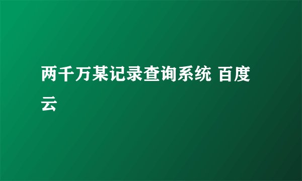 两千万某记录查询系统 百度云