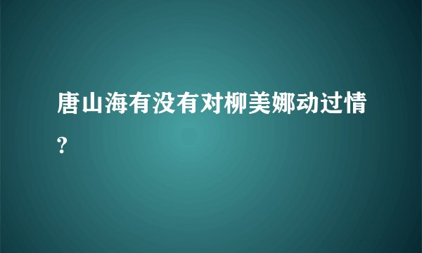 唐山海有没有对柳美娜动过情?
