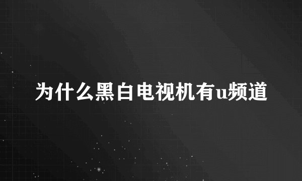 为什么黑白电视机有u频道