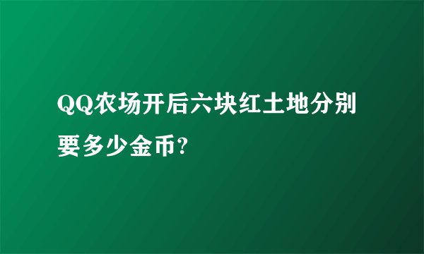 QQ农场开后六块红土地分别要多少金币?