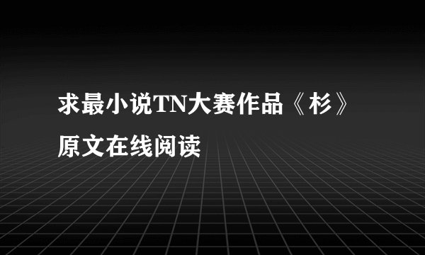 求最小说TN大赛作品《杉》原文在线阅读