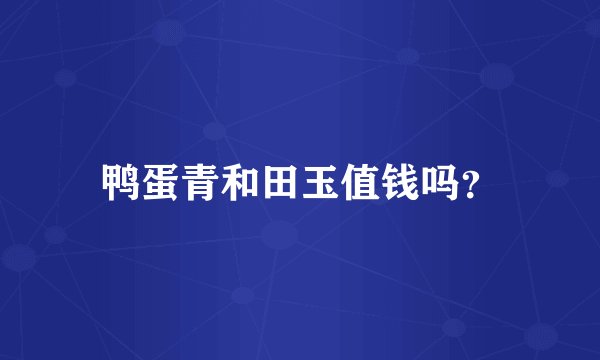 鸭蛋青和田玉值钱吗？