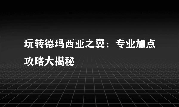 玩转德玛西亚之翼：专业加点攻略大揭秘