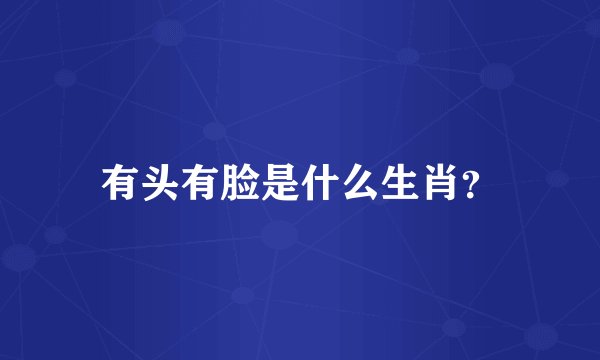 有头有脸是什么生肖？