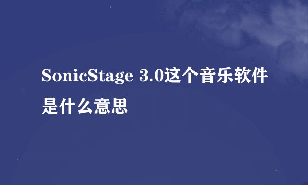 SonicStage 3.0这个音乐软件是什么意思
