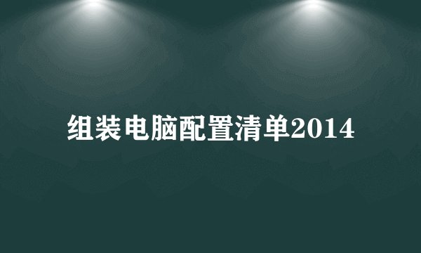 组装电脑配置清单2014