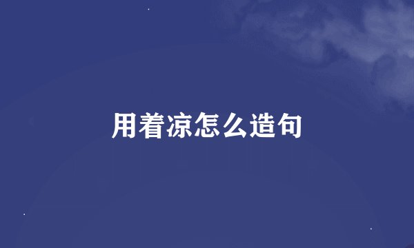 用着凉怎么造句