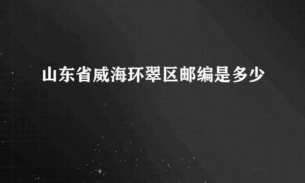 山东省威海环翠区邮编是多少