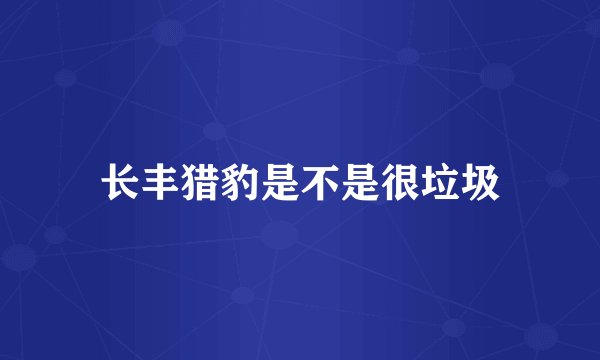 长丰猎豹是不是很垃圾