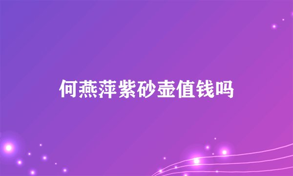 何燕萍紫砂壶值钱吗