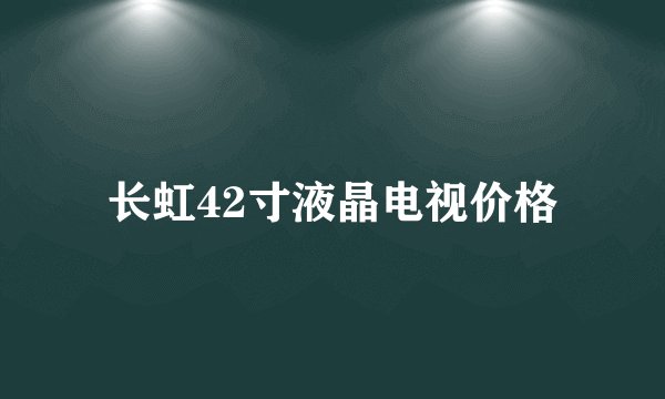 长虹42寸液晶电视价格
