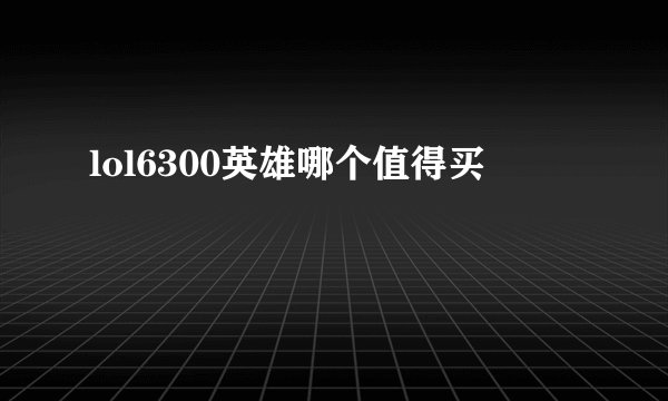 lol6300英雄哪个值得买