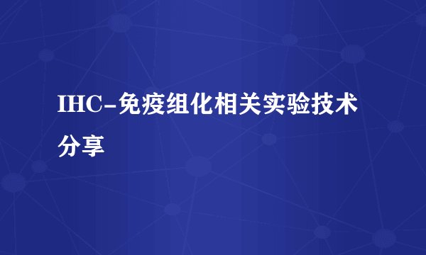 IHC-免疫组化相关实验技术分享