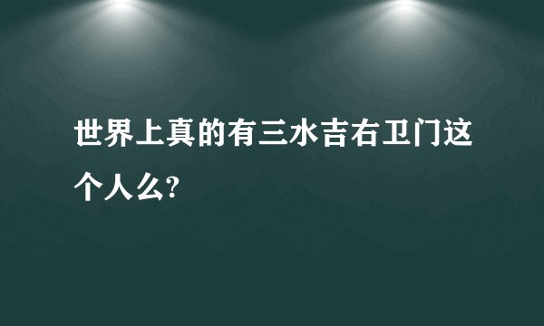 世界上真的有三水吉右卫门这个人么?