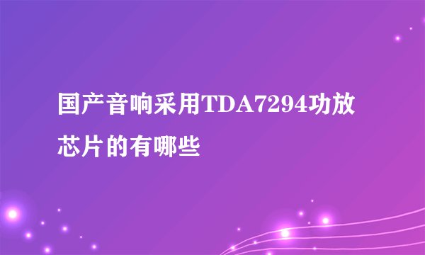 国产音响采用TDA7294功放芯片的有哪些