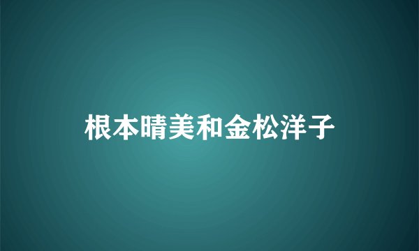 根本晴美和金松洋子