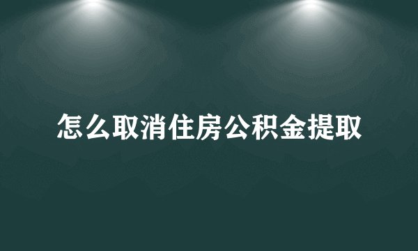 怎么取消住房公积金提取