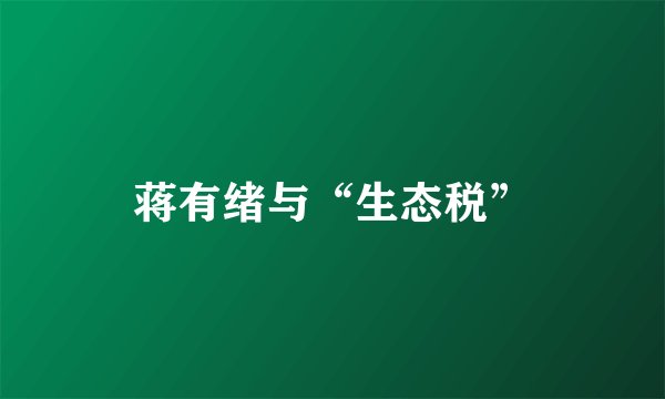 蒋有绪与“生态税”