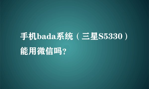 手机bada系统（三星S5330）能用微信吗？