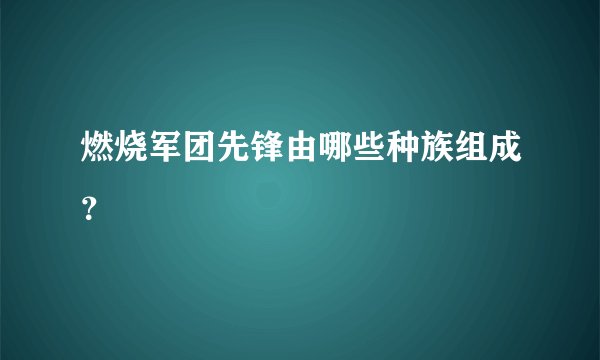 燃烧军团先锋由哪些种族组成？
