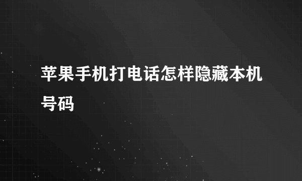 苹果手机打电话怎样隐藏本机号码