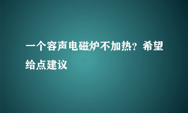 一个容声电磁炉不加热？希望给点建议