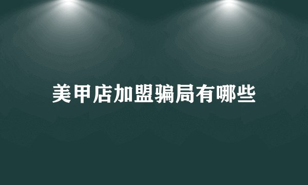 美甲店加盟骗局有哪些