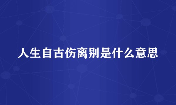 人生自古伤离别是什么意思