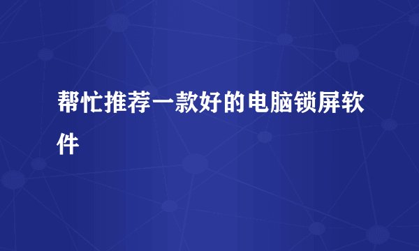 帮忙推荐一款好的电脑锁屏软件