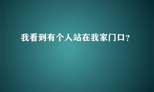 我看到有个人站在我家门口？