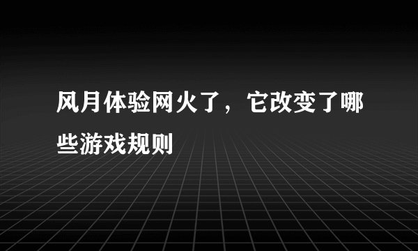 风月体验网火了，它改变了哪些游戏规则