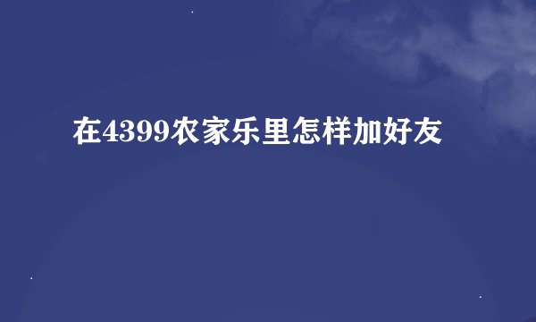 在4399农家乐里怎样加好友