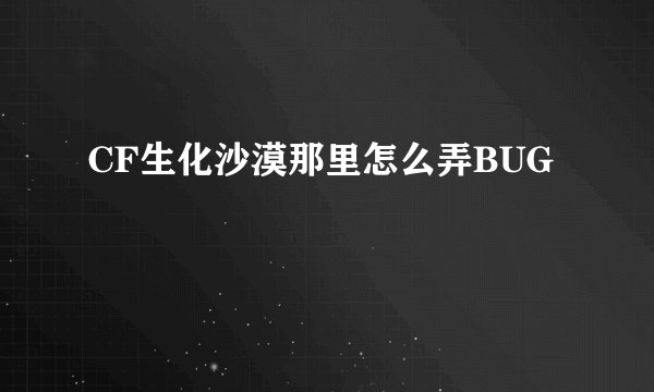 CF生化沙漠那里怎么弄BUG
