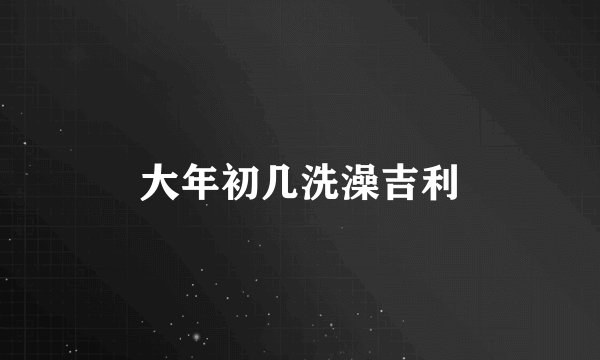 大年初几洗澡吉利