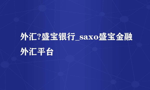 外汇?盛宝银行_saxo盛宝金融外汇平台