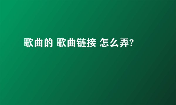 歌曲的 歌曲链接 怎么弄?