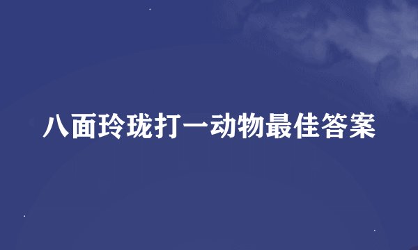 八面玲珑打一动物最佳答案