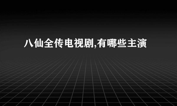 八仙全传电视剧,有哪些主演