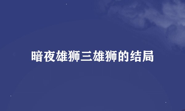 暗夜雄狮三雄狮的结局
